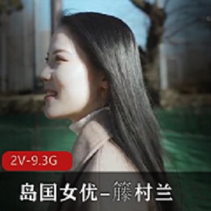 2V女星籐村兰艾薇岛国高颜值无圣光作品9.3G